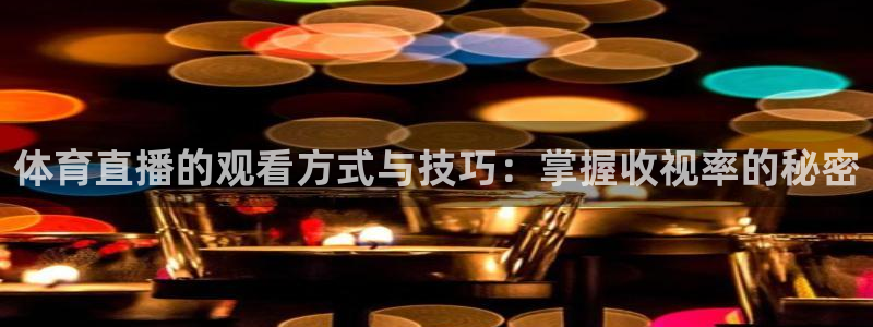 体育直播的观看方式与技巧：掌握收视率的秘密