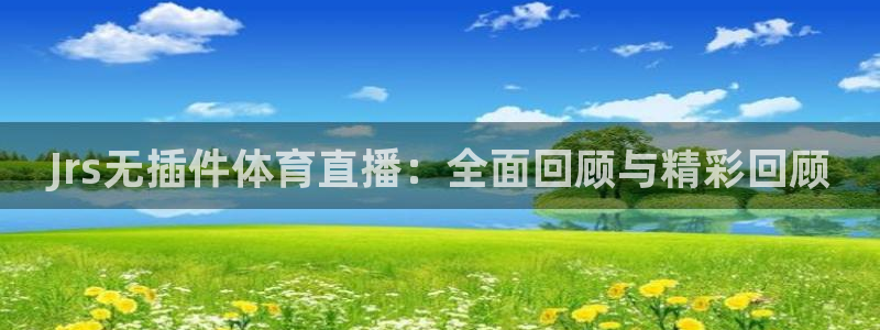 Jrs无插件体育直播：全面回顾与精彩回顾