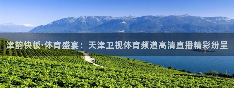 津韵快板·体育盛宴：天津卫视体育频道高清直播精彩纷呈