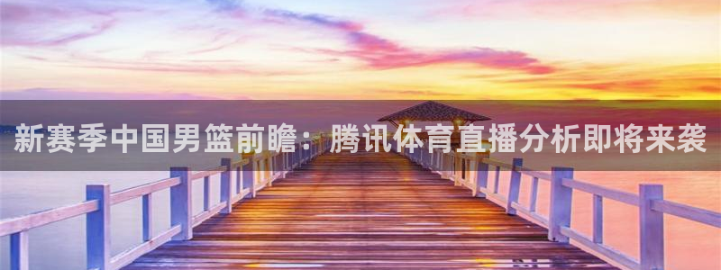 新赛季中国男篮前瞻：腾讯体育直播分析即将来袭