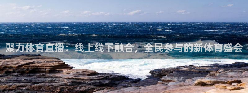 聚力体育直播：线上线下融合，全民参与的新体育盛会