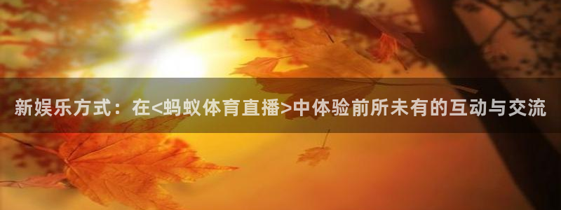 新娱乐方式：在<蚂蚁体育直播>中体验前所未有的互动与交流